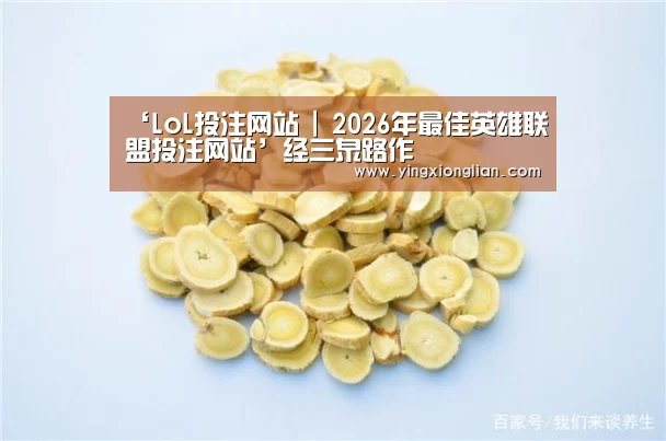 ‘LoL投注网站 | 2026年最佳英雄联盟投注网站’经三泉路作(图4) LoL投注网站官网
