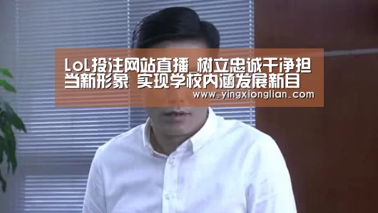 LoL投注网站直播_树立忠诚干净担当新形象 实现学校内涵发展新目标(图3) LoL投注网站官网