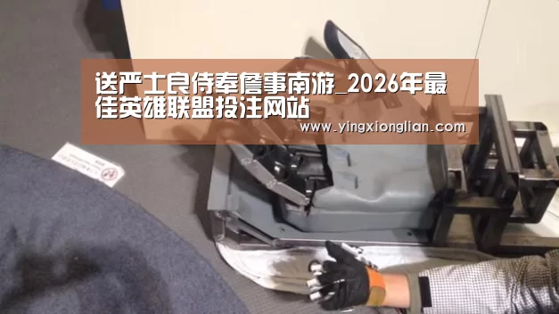 送严士良侍奉詹事南游_2026年最佳英雄联盟投注网站(图2) LoL投注网站直播