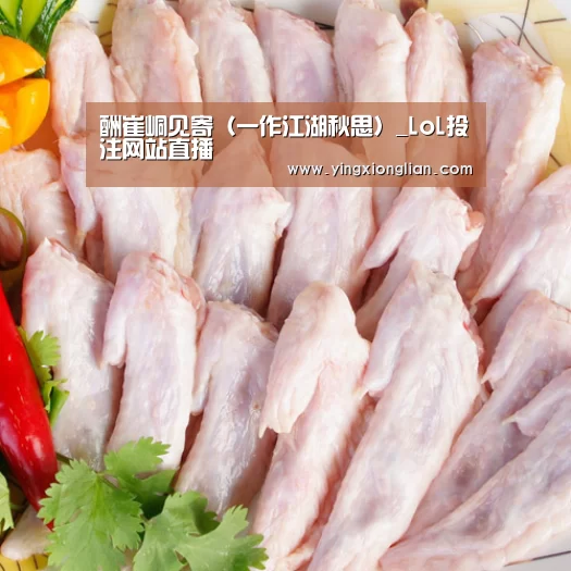 酬崔峒见寄(一作江湖秋思)_LoL投注网站直播(图2) 2026年最佳英雄联盟投注网站