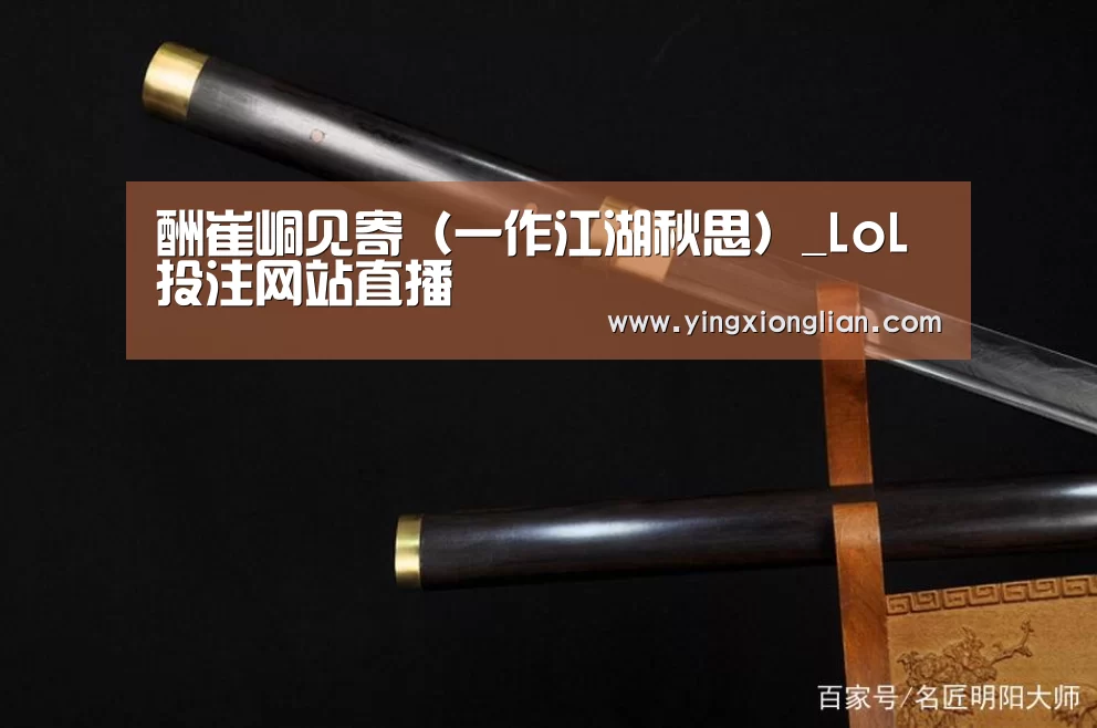 酬崔峒见寄(一作江湖秋思)_LoL投注网站直播(图1) LoL投注网站 | 2026年最佳英雄联盟投注网站