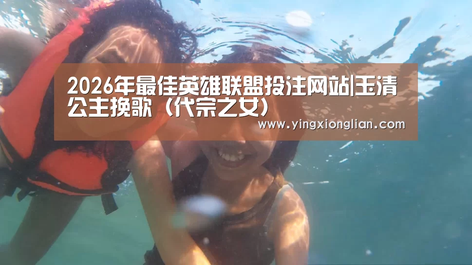 2026年最佳英雄联盟投注网站|玉清公主挽歌(代宗之女)(图2) LoL投注网站直播